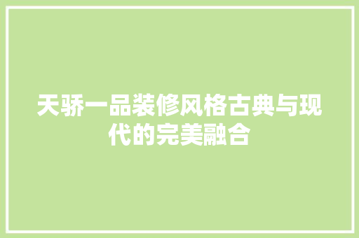 天骄一品装修风格古典与现代的完美融合