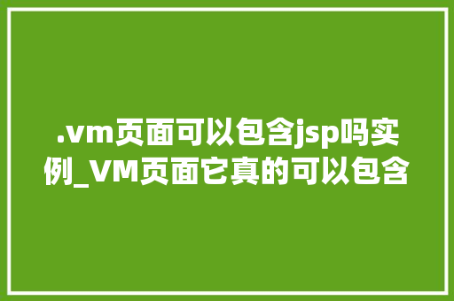 .vm页面可以包含jsp吗实例_VM页面它真的可以包含JSP吗实例详解与实战方法