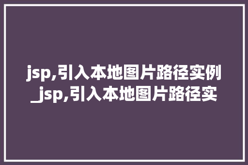 jsp,引入本地图片路径实例_jsp,引入本地图片路径实例怎么设置