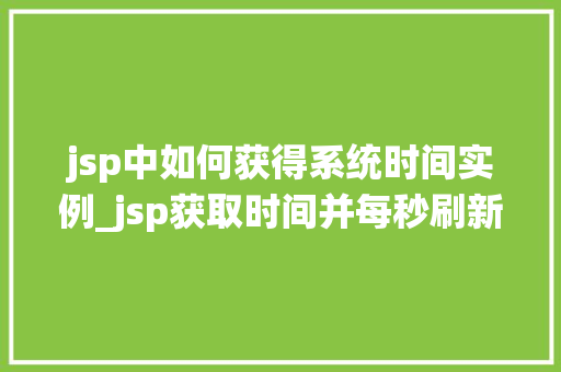 jsp中如何获得系统时间实例_jsp获取时间并每秒刷新