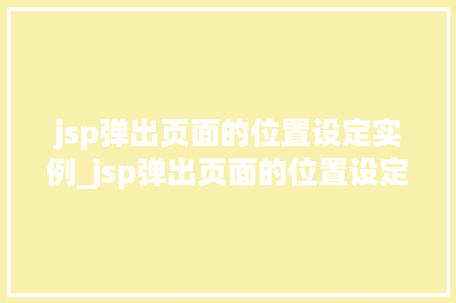 jsp弹出页面的位置设定实例_jsp弹出页面的位置设定实例在哪