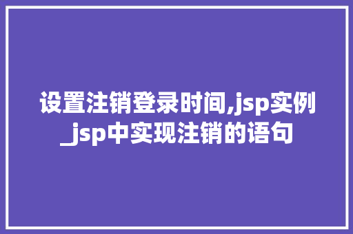 设置注销登录时间,jsp实例_jsp中实现注销的语句