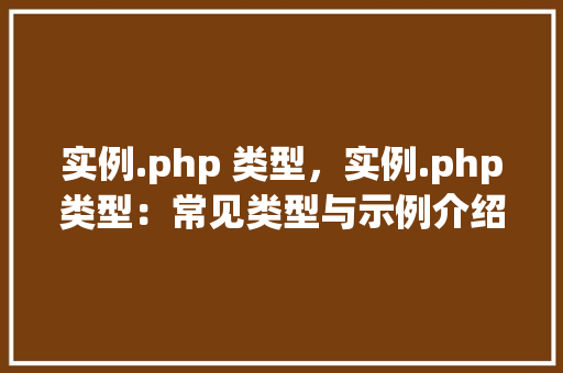 实例.php 类型，实例.php类型：常见类型与示例介绍