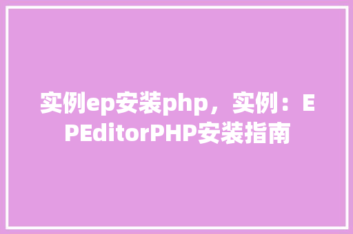 实例ep安装php，实例：EPEditorPHP安装指南