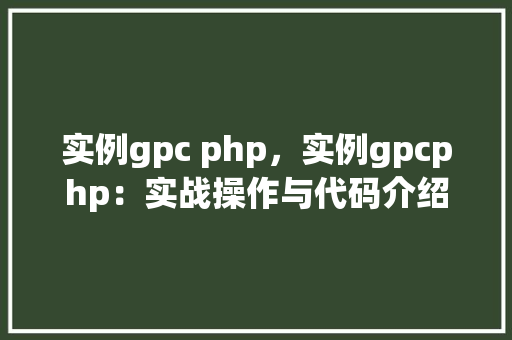 实例gpc php，实例gpcphp：实战操作与代码介绍