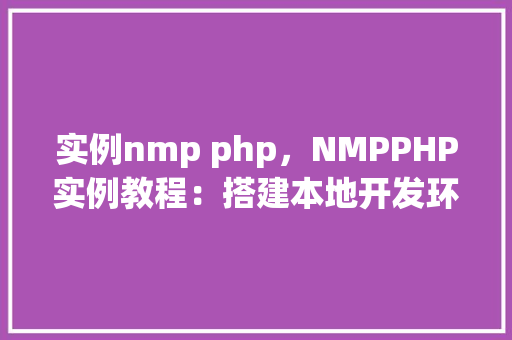 实例nmp php，NMPPHP实例教程：搭建本地开发环境