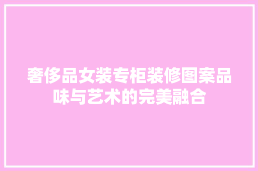 奢侈品女装专柜装修图案品味与艺术的完美融合