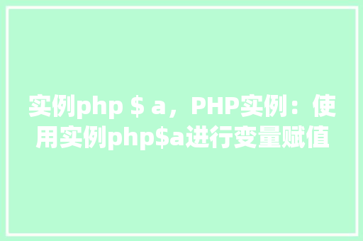 实例php $ a，PHP实例：使用实例php$a进行变量赋值和输出