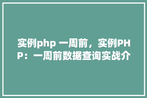 实例php 一周前，实例PHP：一周前数据查询实战介绍