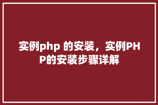 实例php 的安装，实例PHP的安装步骤详解