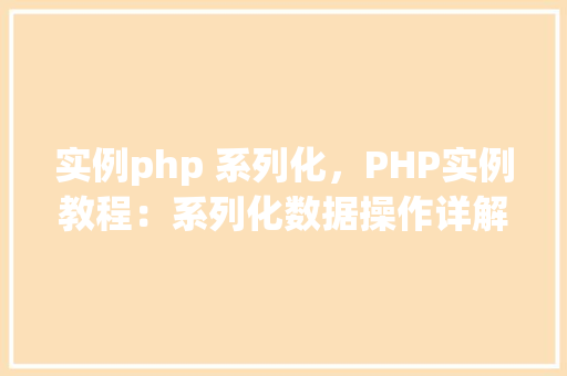 实例php 系列化，PHP实例教程：系列化数据操作详解