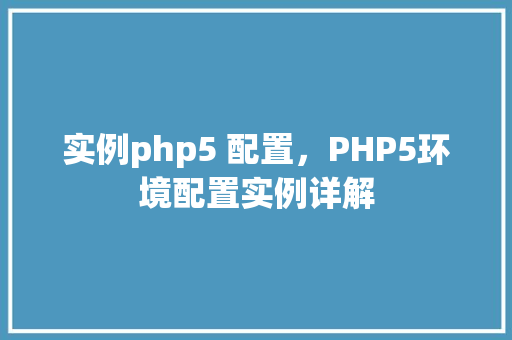实例php5 配置，PHP5环境配置实例详解
