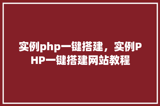 实例php一键搭建，实例PHP一键搭建网站教程