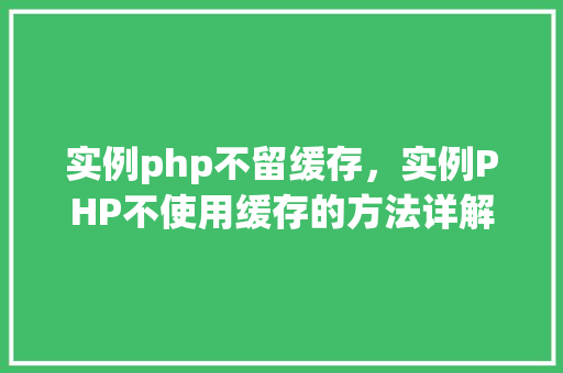 实例php不留缓存，实例PHP不使用缓存的方法详解