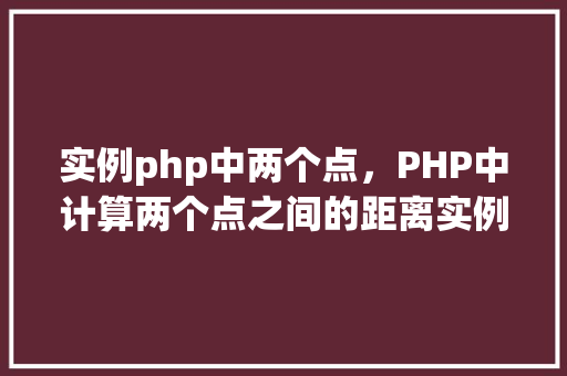 实例php中两个点，PHP中计算两个点之间的距离实例教程