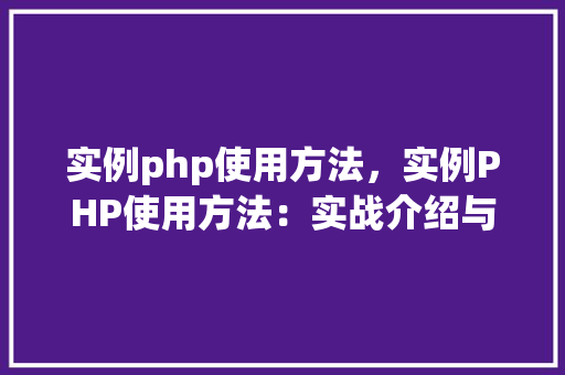 实例php使用方法，实例PHP使用方法：实战介绍与代码示例