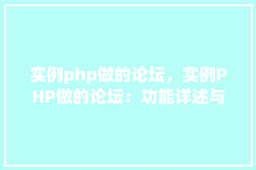 实例php做的论坛，实例PHP做的论坛：功能详述与搭建指南