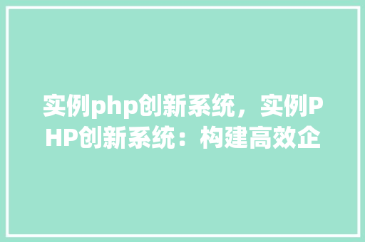 实例php创新系统，实例PHP创新系统：构建高效企业级应用例子详解