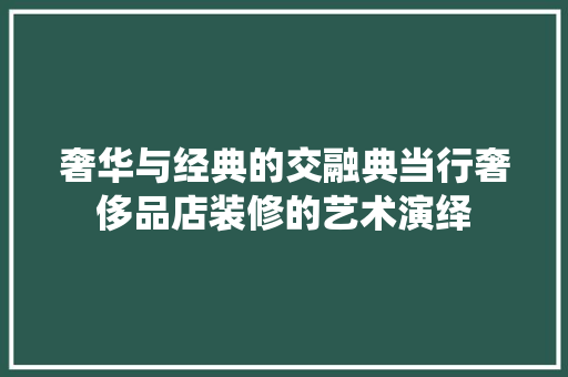 奢华与经典的交融典当行奢侈品店装修的艺术演绎