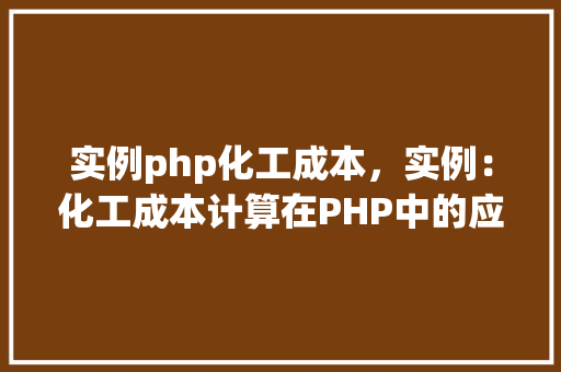 实例php化工成本，实例：化工成本计算在PHP中的应用