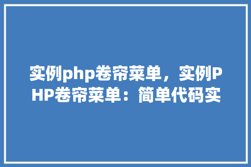 实例php卷帘菜单，实例PHP卷帘菜单：简单代码实现动态效果