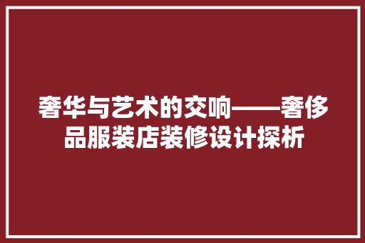 奢华与艺术的交响——奢侈品服装店装修设计探析