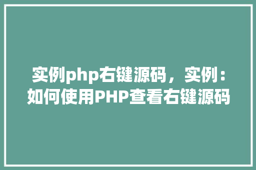 实例php右键源码，实例：如何使用PHP查看右键源码