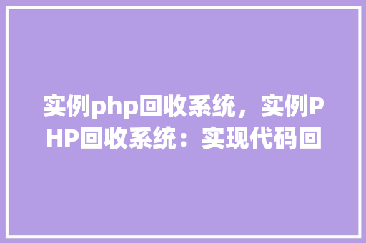 实例php回收系统，实例PHP回收系统：实现代码回收与重用方法