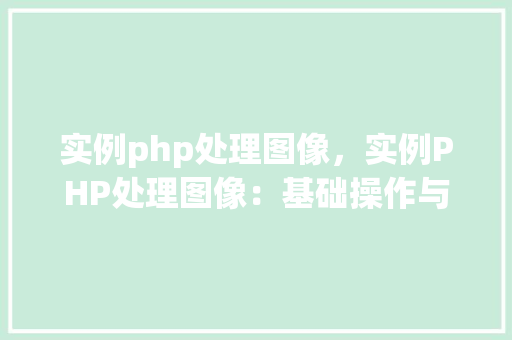 实例php处理图像，实例PHP处理图像：基础操作与方法详解