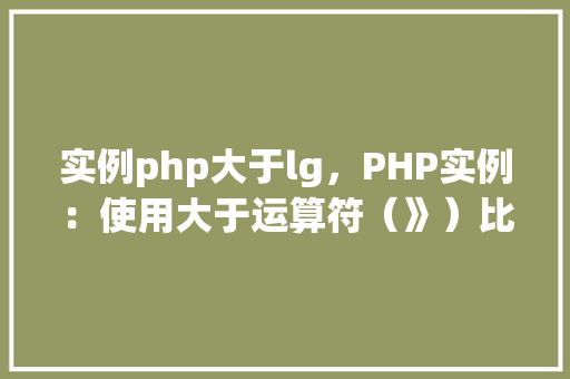 实例php大于lg，PHP实例：使用大于运算符（》）比较数字