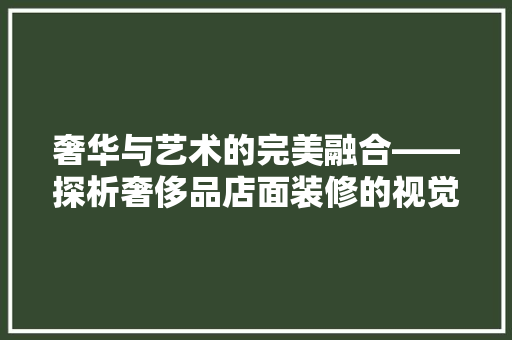 奢华与艺术的完美融合——探析奢侈品店面装修的视觉效果
