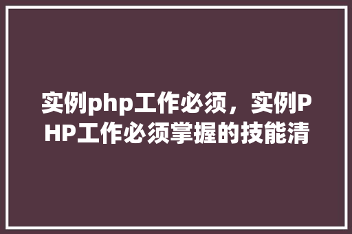 实例php工作必须，实例PHP工作必须掌握的技能清单