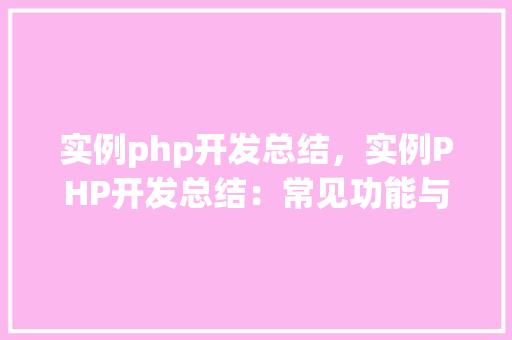 实例php开发总结，实例PHP开发总结：常见功能与解决方法