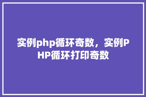 实例php循环奇数，实例PHP循环打印奇数