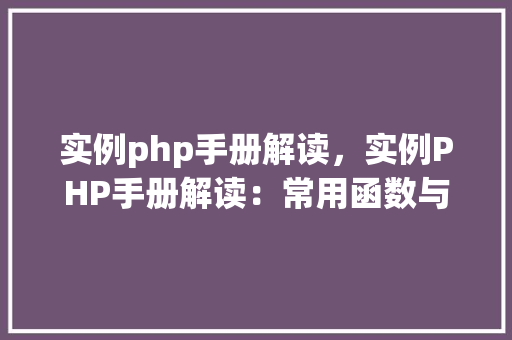 实例php手册解读，实例PHP手册解读：常用函数与操作详解