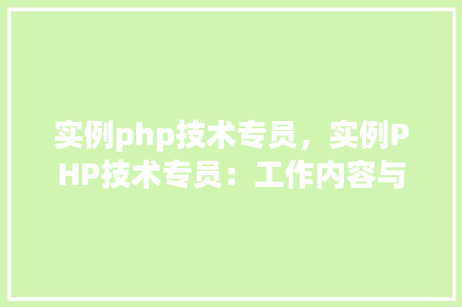 实例php技术专员，实例PHP技术专员：工作内容与技能要求详解