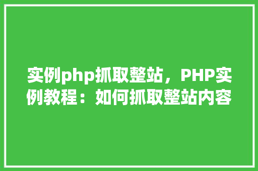 实例php抓取整站，PHP实例教程：如何抓取整站内容