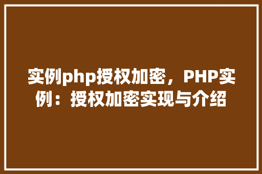 实例php授权加密，PHP实例：授权加密实现与介绍