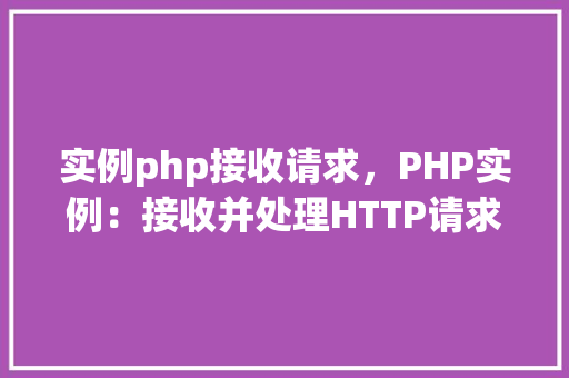 实例php接收请求，PHP实例：接收并处理HTTP请求