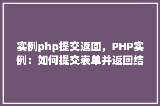 实例php提交返回，PHP实例：如何提交表单并返回结果