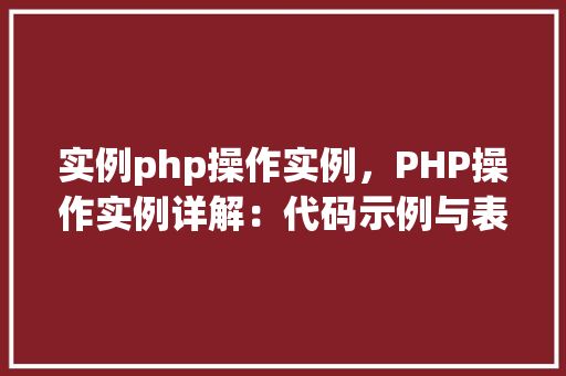 实例php操作实例，PHP操作实例详解：代码示例与表格对照