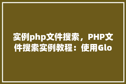 实例php文件搜索，PHP文件搜索实例教程：使用Glob和RecursiveDirectoryIterator实现