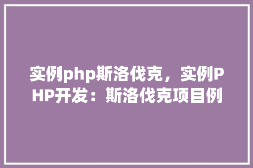 实例php斯洛伐克，实例PHP开发：斯洛伐克项目例子分析