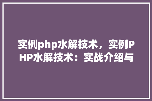 实例php水解技术，实例PHP水解技术：实战介绍与表格展示