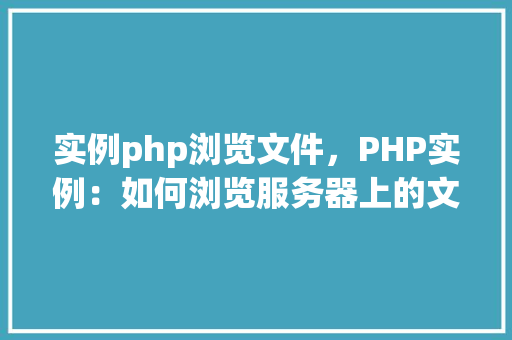 实例php浏览文件，PHP实例：如何浏览服务器上的文件
