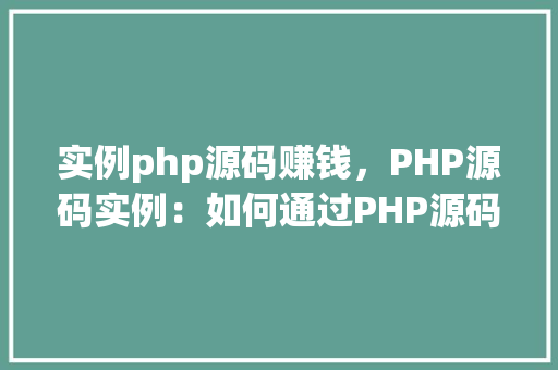 实例php源码赚钱，PHP源码实例：如何通过PHP源码赚钱