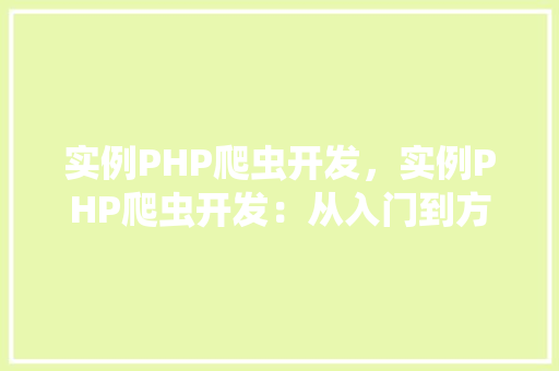 实例PHP爬虫开发，实例PHP爬虫开发：从入门到方法教程