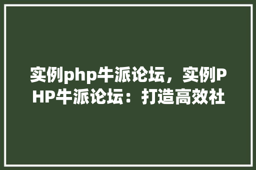 实例php牛派论坛，实例PHP牛派论坛：打造高效社区交流平台