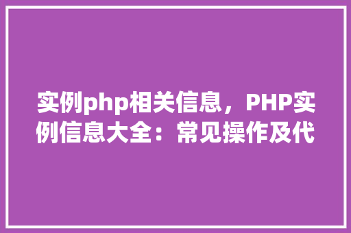 实例php相关信息，PHP实例信息大全：常见操作及代码示例