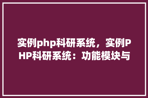 实例php科研系统，实例PHP科研系统：功能模块与实现细节
